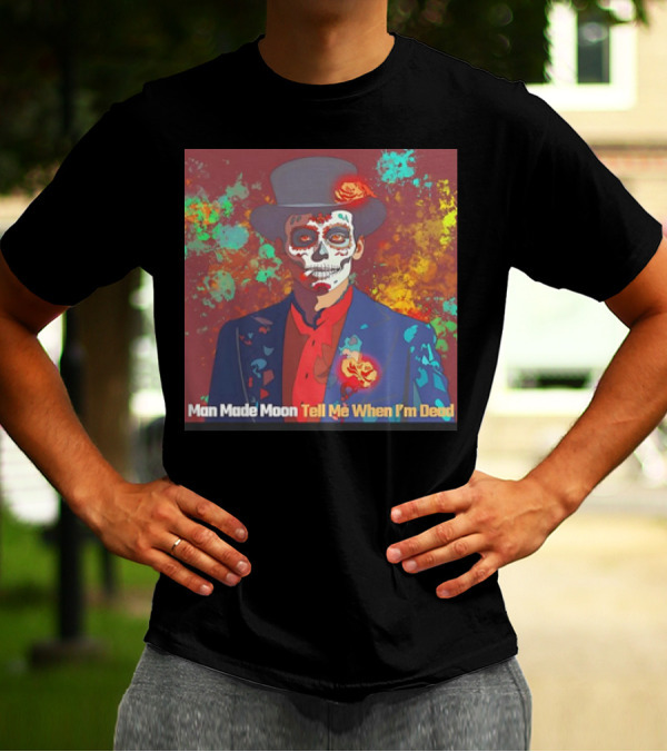 Man Made Moon Tell Me When I'm Dead Day Of The Dead Suit And Top Hat T-Shirt