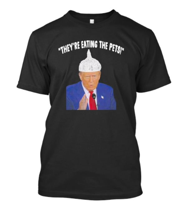 Trump Foil Hat 'They’re Eating The Pets' Meme T-Shirt