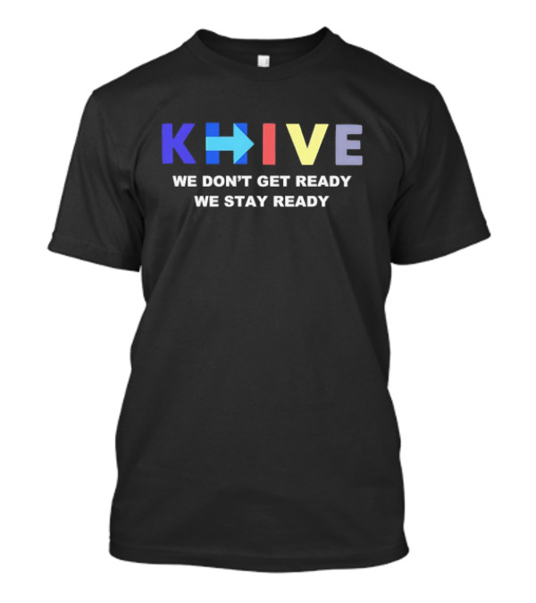 KHive We Don’t Get Ready We Stay Ready T-Shirt