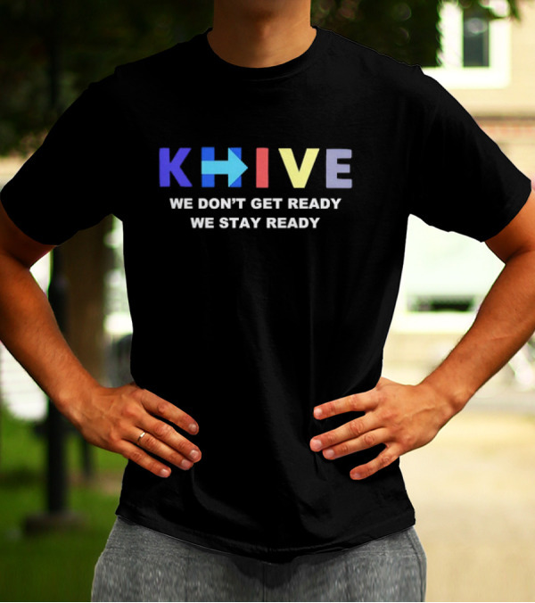KHive We Don’t Get Ready We Stay Ready T-Shirt