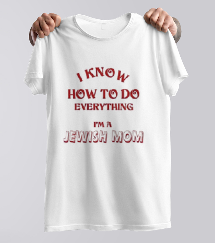 I Know How To Do Everything I'm A Jewish Mom T-Shirt