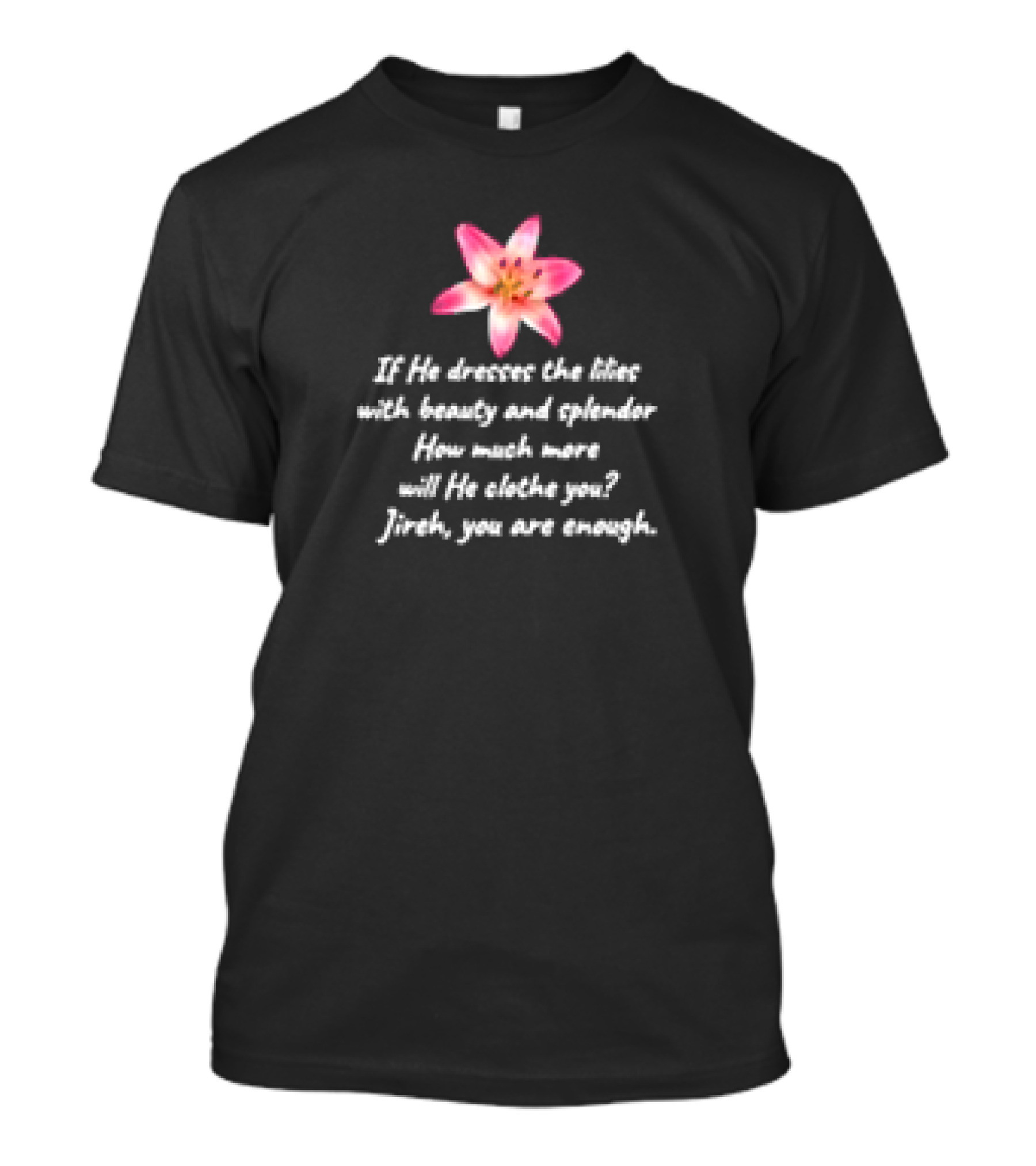 If He Dresses The Lilies With Beauty And Splendor How Much More Will He Clothe You Jireh You Are Enough T-Shirt