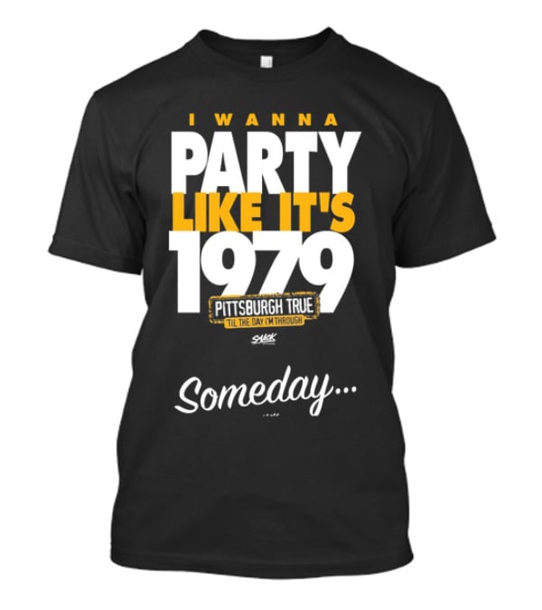 Pittsburgh True I Wanna Party Like It's 1979 Someday T-Shirt