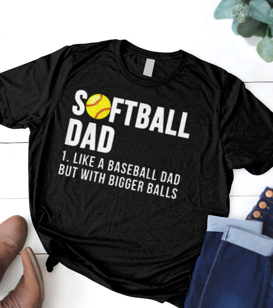 SOFTBALL DAD Like A Baseball Dad But With Bigger Balls Father's Day T-Shirt