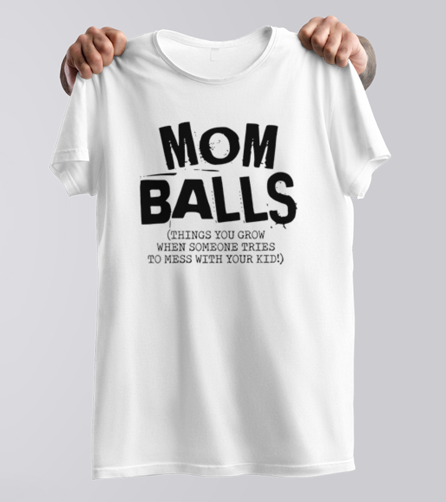 Mom Balls Things You Grow When Someone Tries To Mess With Your Kid T-Shirt