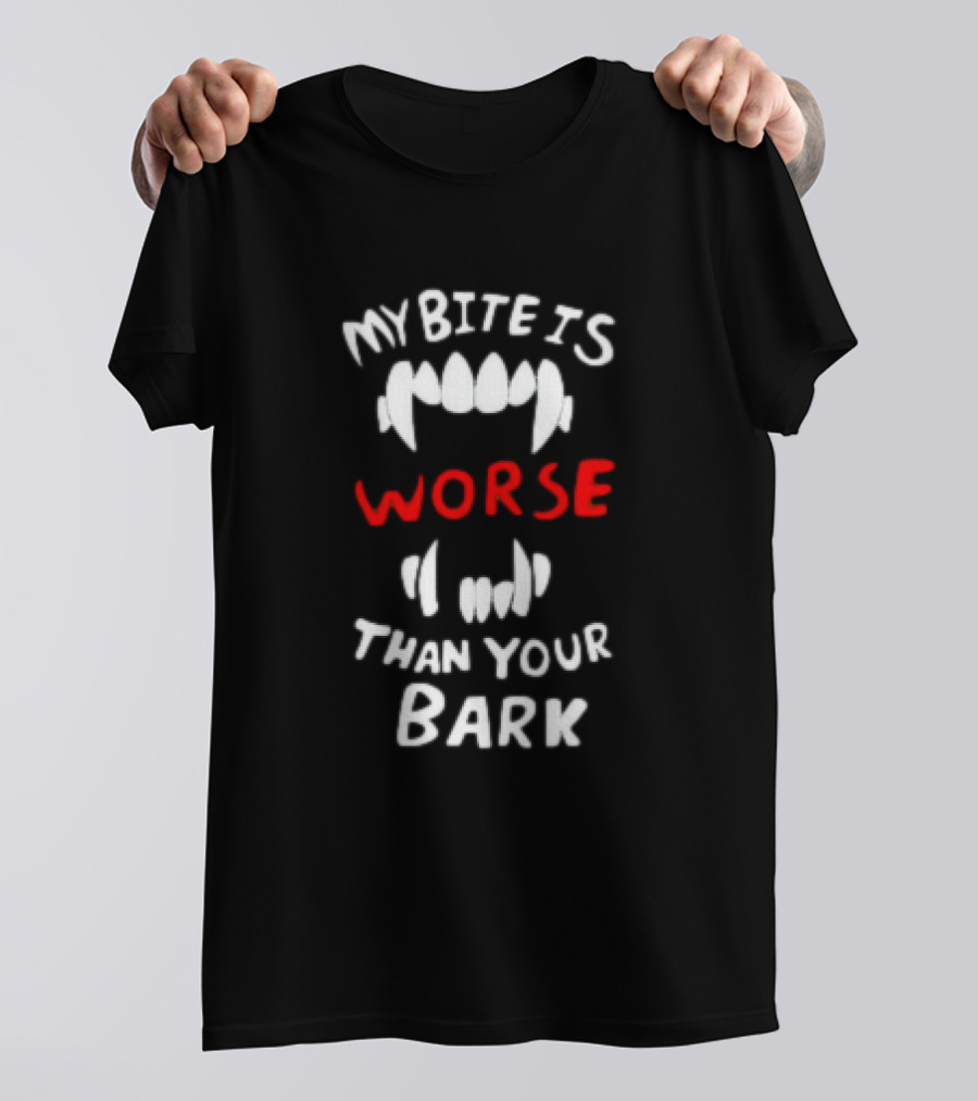 My Bite Is Worse Than Your Bark T-Shirt