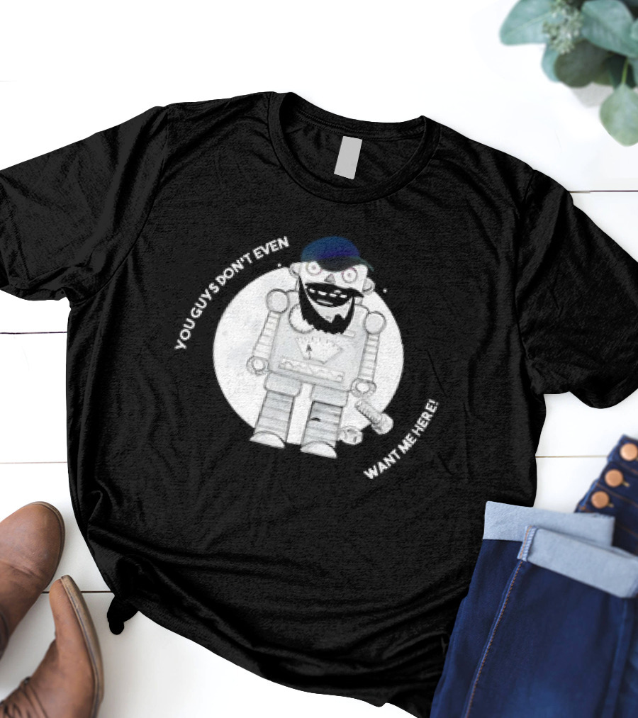 You Guys Don’t Even Want Me Here Robot With Baseball Cap And Beard T-Shirt