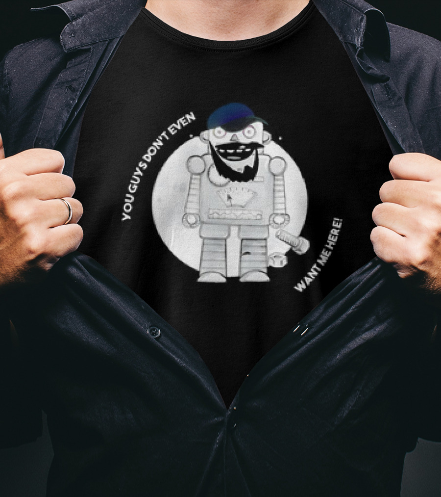 You Guys Don’t Even Want Me Here Robot With Baseball Cap And Beard T-Shirt