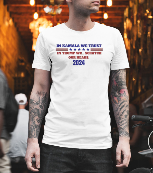 In Kamala We Trust 2024 In Trump We Scratch Our Heads T-Shirt