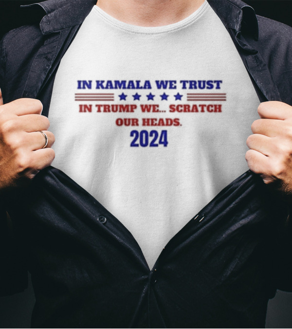 In Kamala We Trust 2024 In Trump We Scratch Our Heads T-Shirt
