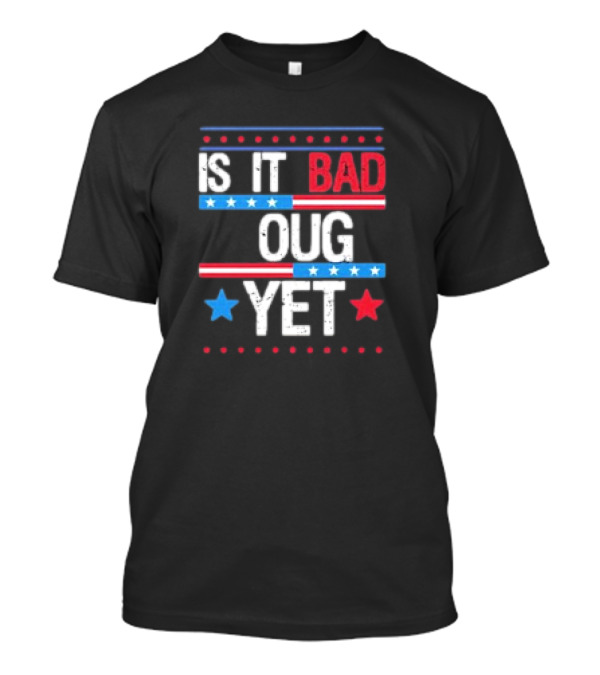 Is It Bad Enough Yet 2024 T-Shirt