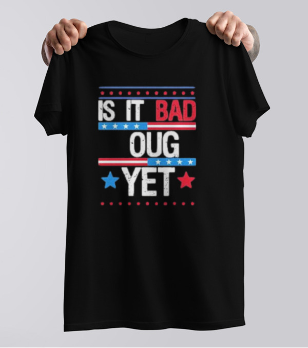 Is It Bad Enough Yet 2024 T-Shirt
