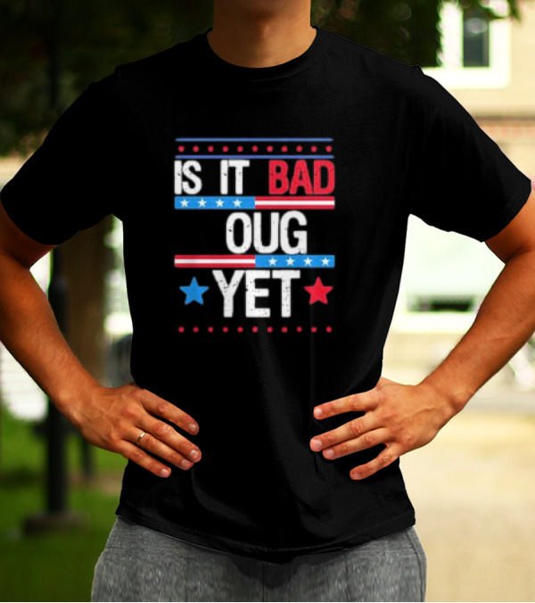 Is It Bad Enough Yet 2024 T-Shirt