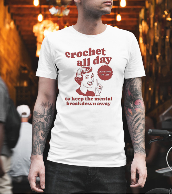Crochet All Day Craft More Cry Less To Keep The Mental Breakdown Away T-Shirt
