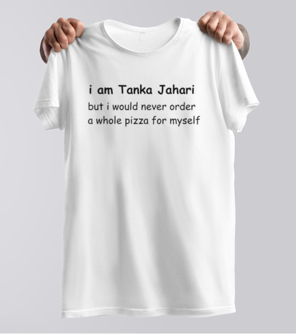 I Am Tanka Jahari But I Would Never Order A Whole Pizza For Myself T-Shirt