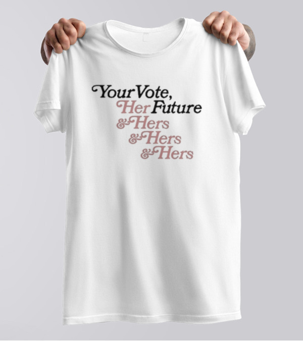 Your Vote Her Future And Hers And Hers And Hers T-Shirt