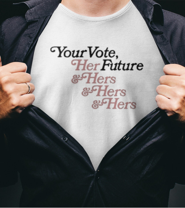 Your Vote Her Future And Hers And Hers And Hers T-Shirt