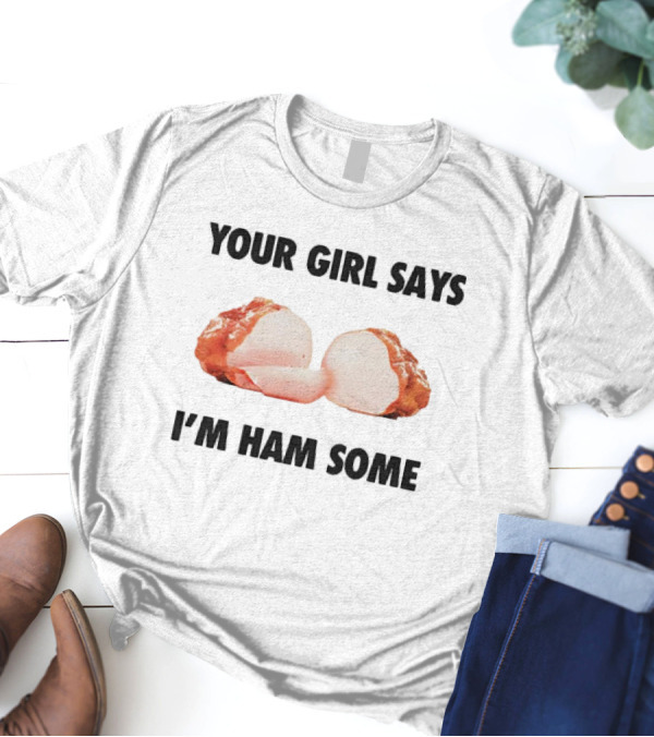 YOUR GIRL SAYS I’M HAM SOME T-Shirt