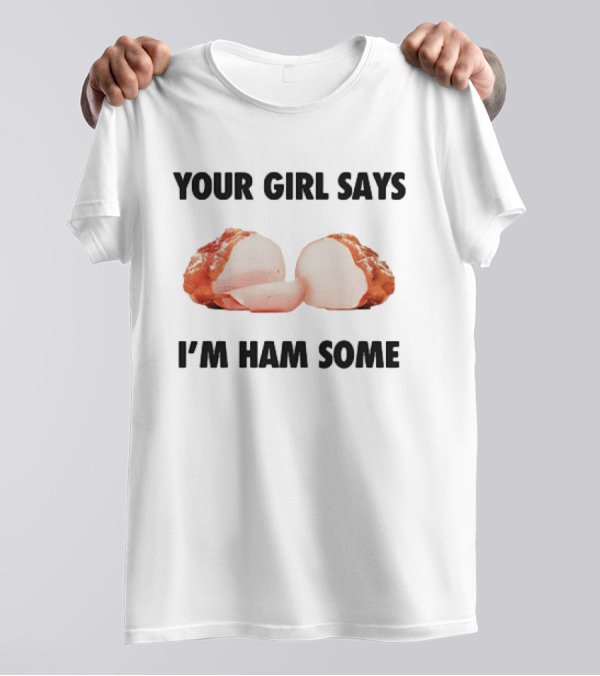 YOUR GIRL SAYS I’M HAM SOME T-Shirt