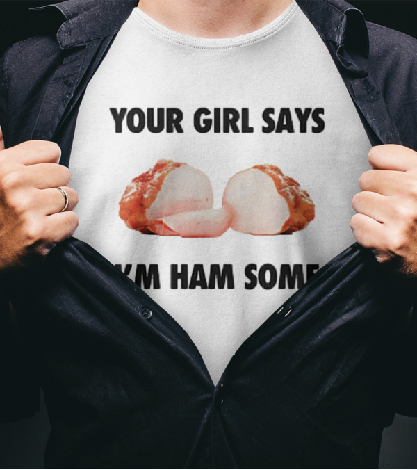 YOUR GIRL SAYS I’M HAM SOME T-Shirt