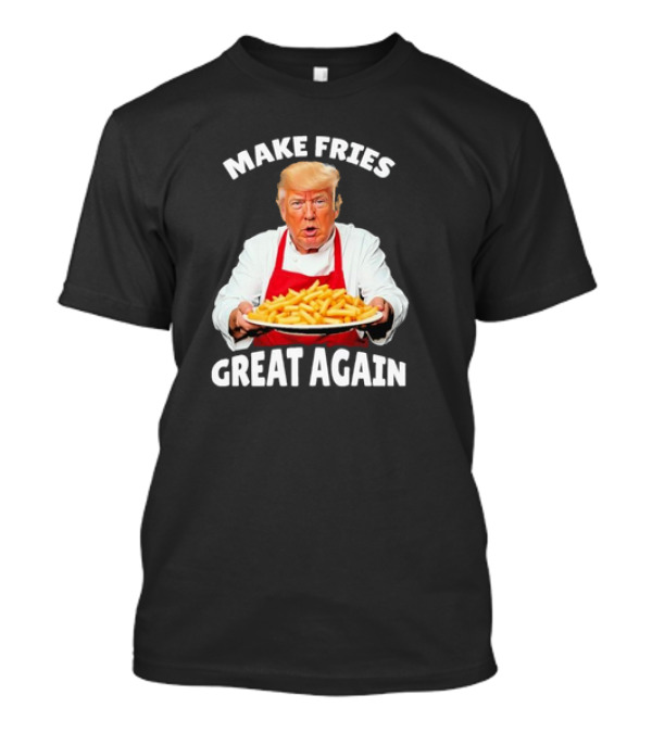 Make Fries Great Again Donald Trump T-Shirt