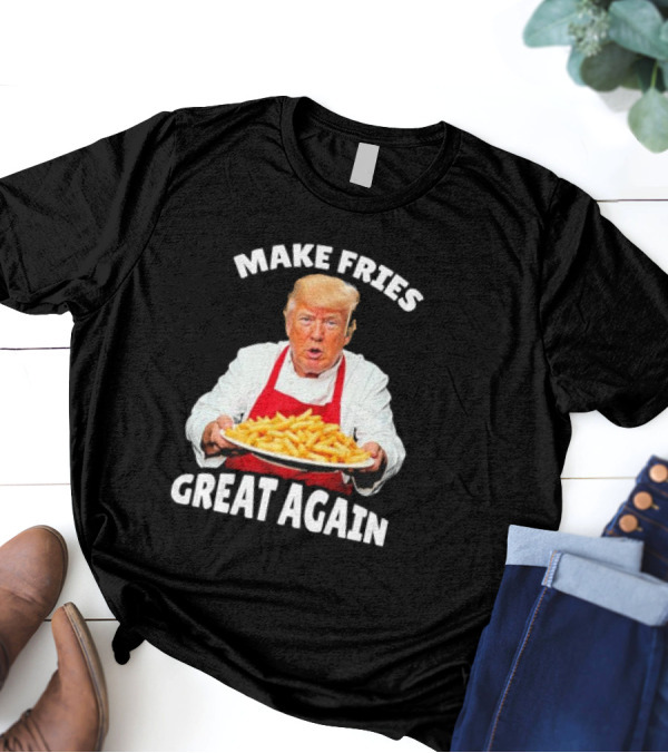 Make Fries Great Again Donald Trump T-Shirt