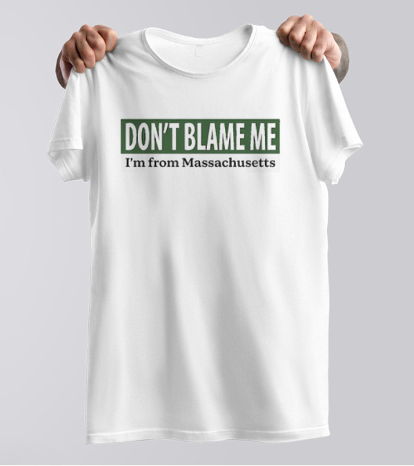 DON’T BLAME ME I’m From Massachusetts T-Shirt