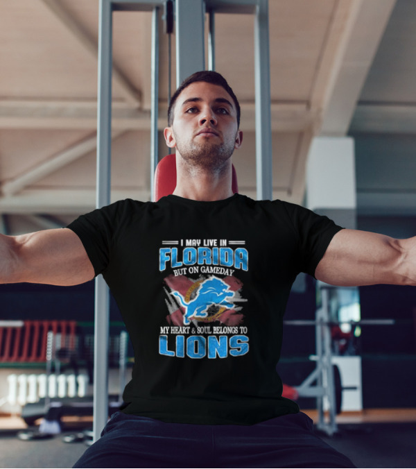I May Live In Florida But On Gameday My Heart And Soul Belongs To Lions Football T-Shirt