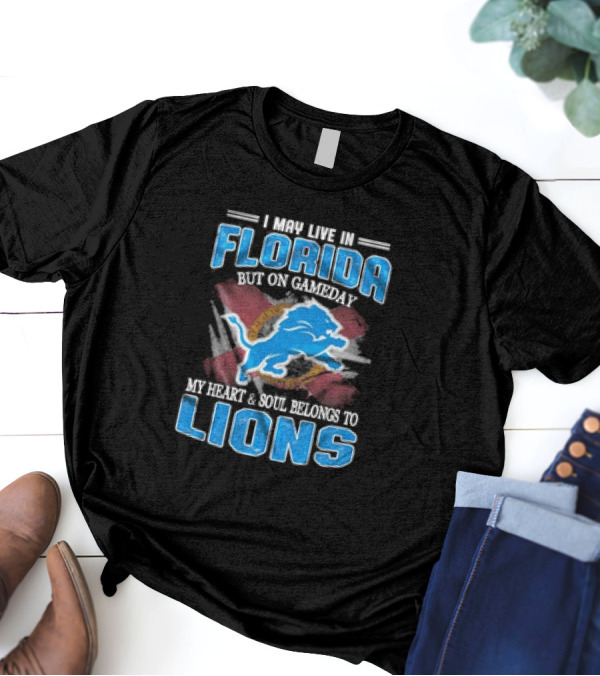 I May Live In Florida But On Gameday My Heart And Soul Belongs To Lions Football T-Shirt