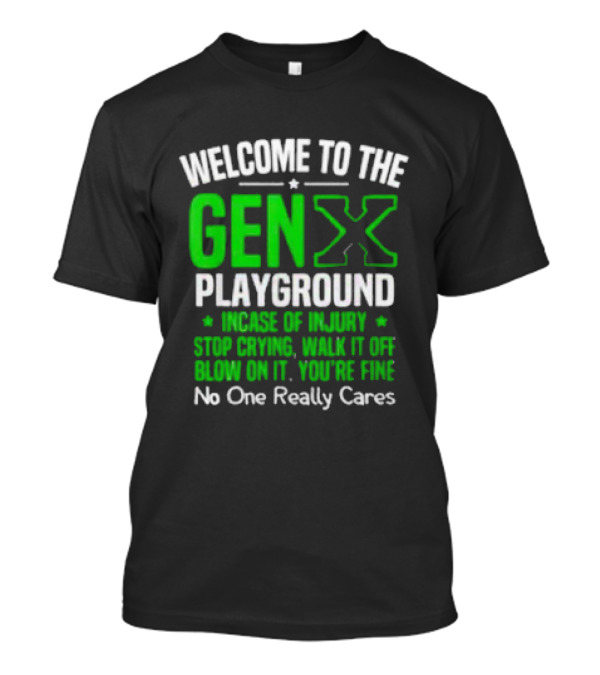 Welcome To The Gen X Playground In Case Of Injury Stop Crying Walk It Off Blow On It You're Fine No One Really Cares T-Shirt