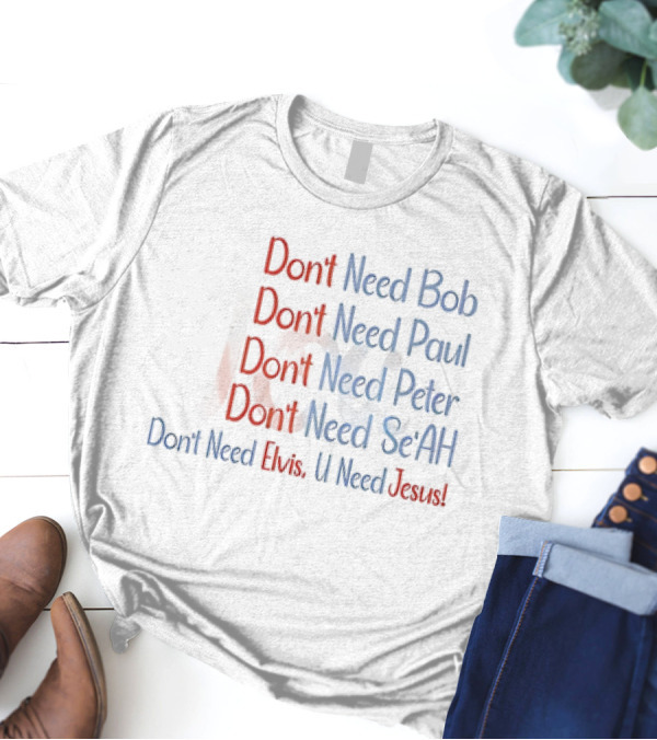 Don't Need Bob Paul Peter Se'AH Elvis U Need Jesus T-Shirt