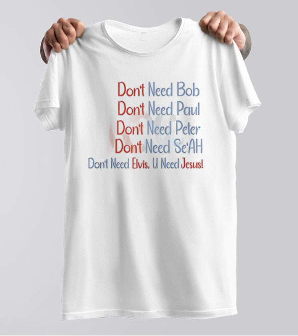 Don't Need Bob Paul Peter Se'AH Elvis U Need Jesus T-Shirt