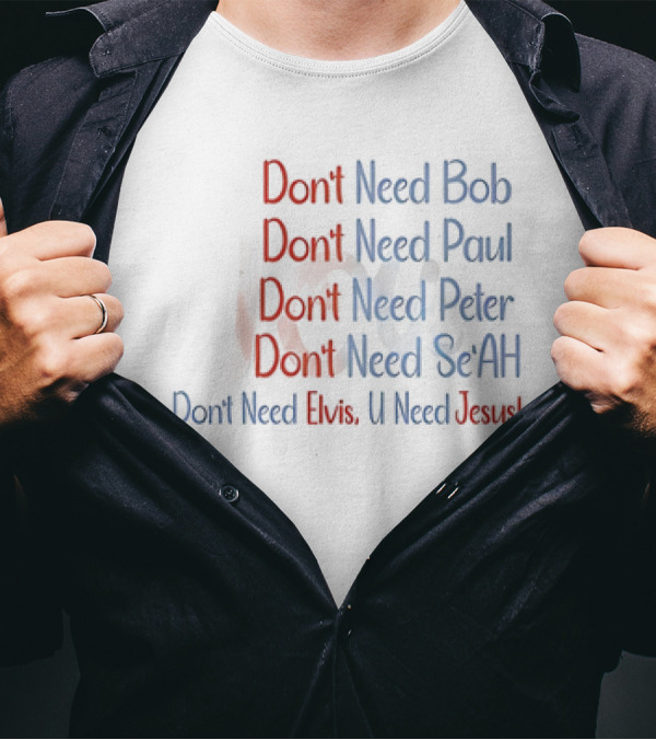Don't Need Bob Paul Peter Se'AH Elvis U Need Jesus T-Shirt
