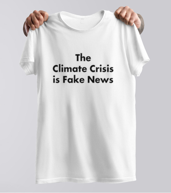 The Climate Crisis Is Fake News T-Shirt