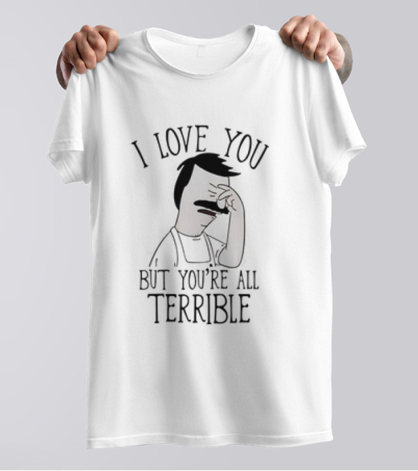Bob’s Burgers I Love You But You’re All Terrible T-Shirt
