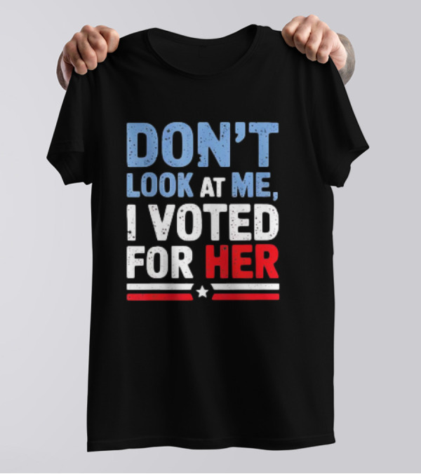DON'T LOOK AT ME I VOTED FOR HER 2024 Patriotic T-Shirt