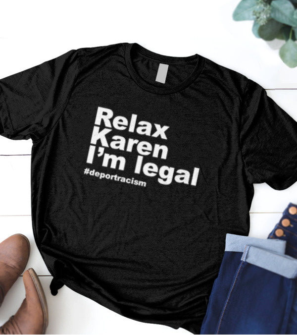 Relax Karen I'm Legal #deportracism T-Shirt