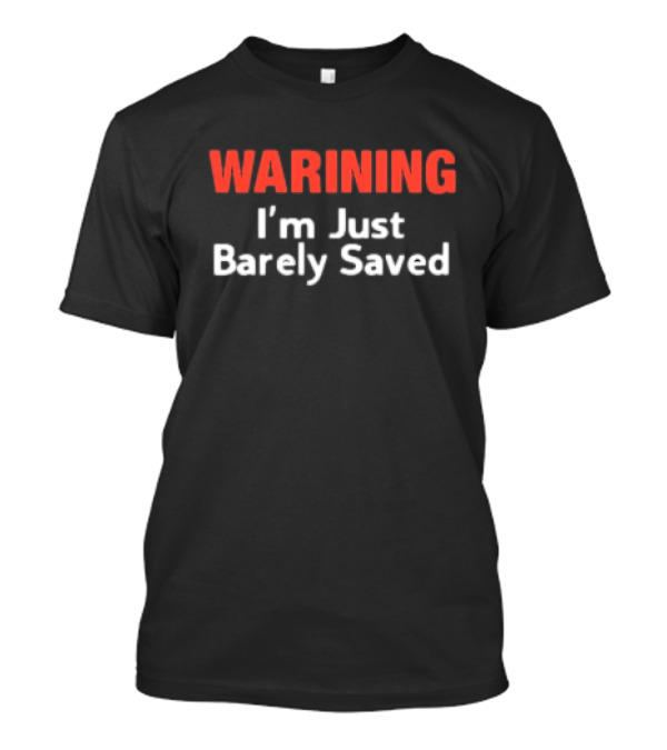 WARNING I’m Just Barely Saved T-Shirt