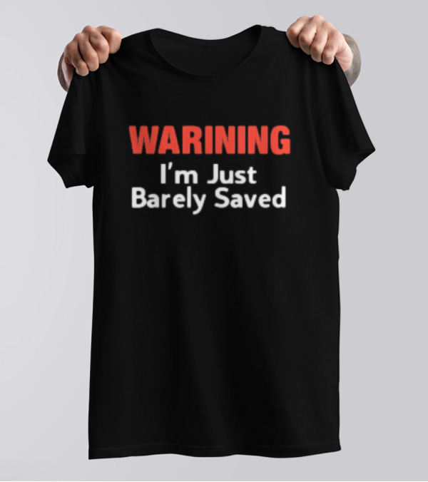WARNING I’m Just Barely Saved T-Shirt