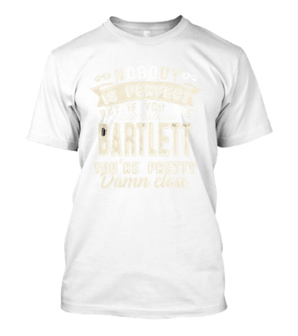 Nobody Is Perfect But If You Are Bartlett You're Pretty Damn Close T-Shirt