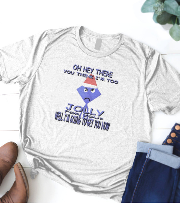 Oh Hey There You Think I’m Too Jolly For You Well I’m Going To Get You Now Santa Hat Grumpy Face T-Shirt