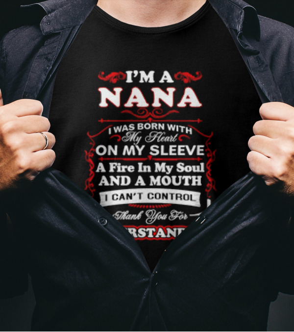 I'm A Nana Born With My Heart On My Sleeve A Fire In My Soul And A Mouth I Can't Control Thank You For Understanding T-Shirt