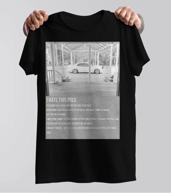 I Hate This Pole It's A Very Old House And The Pole Was Here First Many Things Added Removed But The Pole Remains Remove The Pole See My Car Unobstructed Idiot T-Shirt