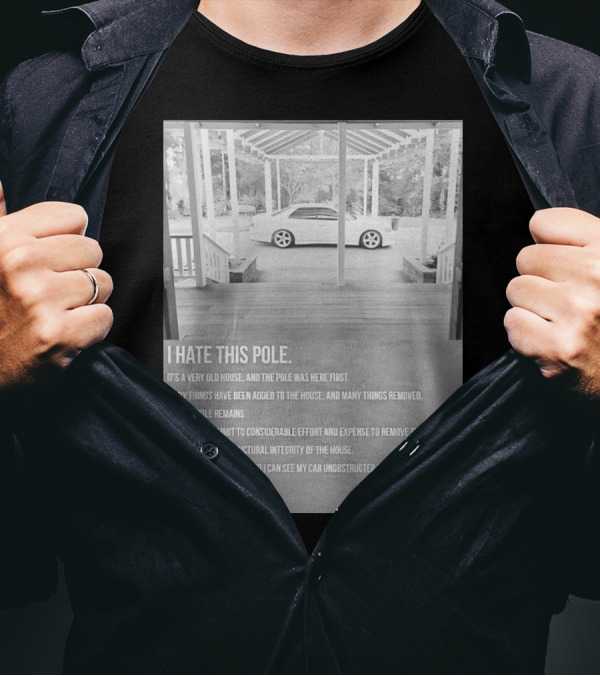 I Hate This Pole It's A Very Old House And The Pole Was Here First Many Things Added Removed But The Pole Remains Remove The Pole See My Car Unobstructed Idiot T-Shirt