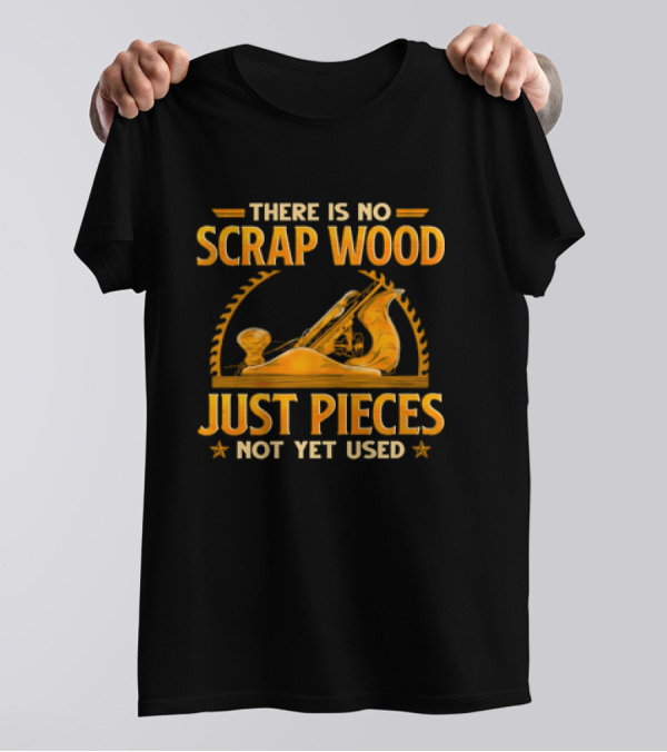 THERE IS NO SCRAP WOOD JUST PIECES NOT YET USED Woodworking Plane Saw Blade T-Shirt