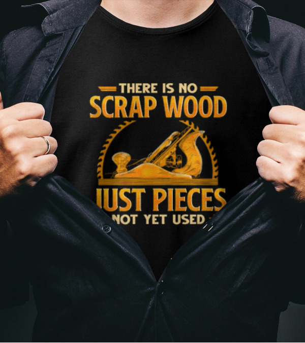 THERE IS NO SCRAP WOOD JUST PIECES NOT YET USED Woodworking Plane Saw Blade T-Shirt