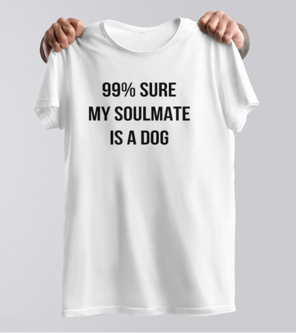99 Percent Sure My Soulmate Is A Dog T-Shirt