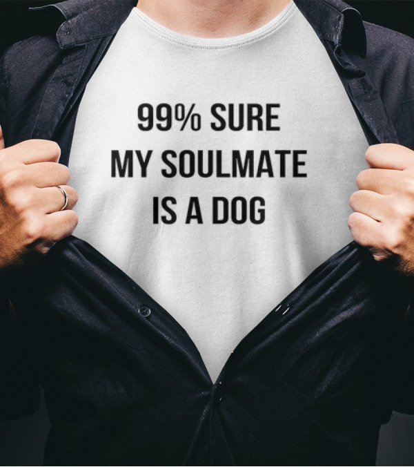 99 Percent Sure My Soulmate Is A Dog T-Shirt