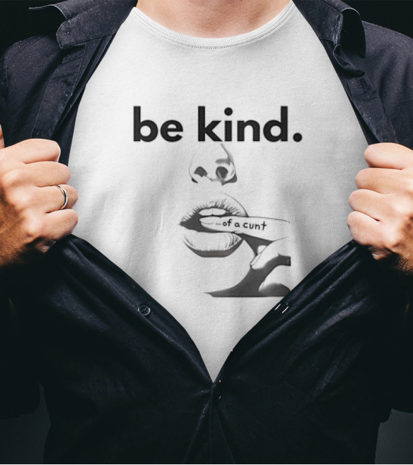 Be Kind . Of A Cunt T-Shirt