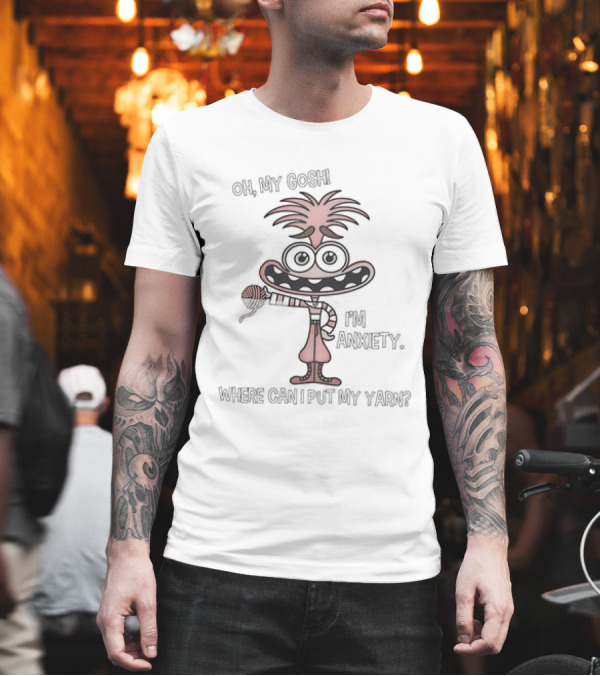 Oh My Gosh I'm Anxiety Where Can I Put My Yarn Character Holding Yarn Ball T-Shirt